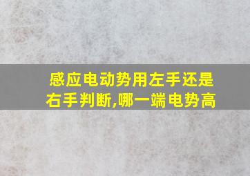 感应电动势用左手还是右手判断,哪一端电势高