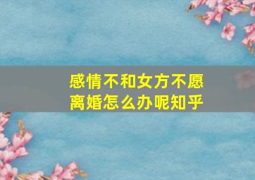 感情不和女方不愿离婚怎么办呢知乎