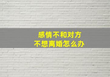 感情不和对方不想离婚怎么办