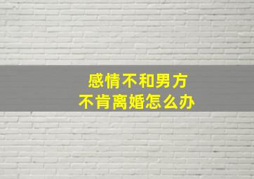 感情不和男方不肯离婚怎么办