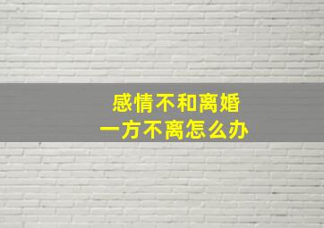 感情不和离婚一方不离怎么办