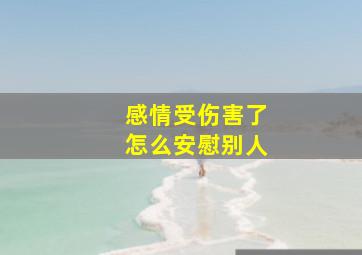 感情受伤害了怎么安慰别人