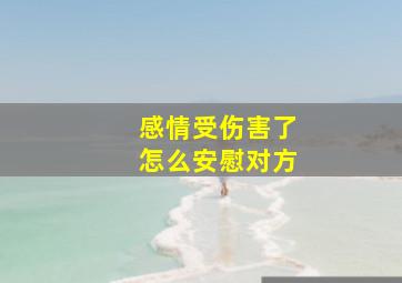 感情受伤害了怎么安慰对方