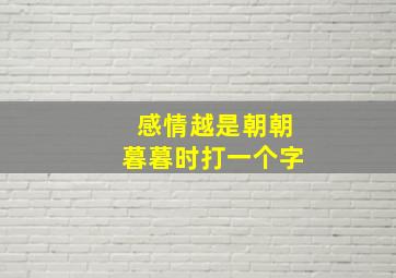 感情越是朝朝暮暮时打一个字