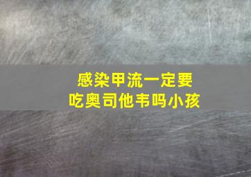 感染甲流一定要吃奥司他韦吗小孩