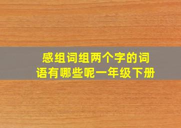 感组词组两个字的词语有哪些呢一年级下册