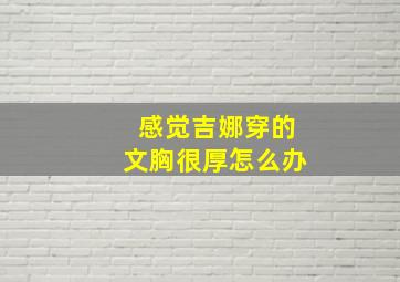 感觉吉娜穿的文胸很厚怎么办