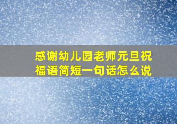 感谢幼儿园老师元旦祝福语简短一句话怎么说