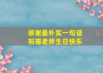 感谢最朴实一句话祝福老师生日快乐