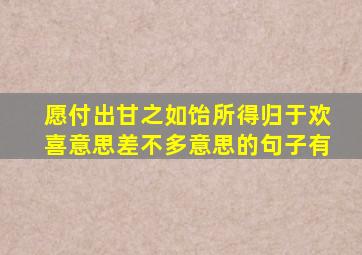 愿付出甘之如饴所得归于欢喜意思差不多意思的句子有