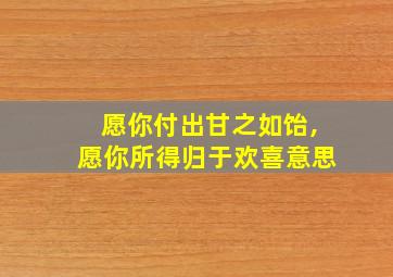 愿你付出甘之如饴,愿你所得归于欢喜意思