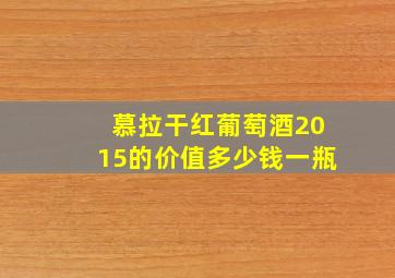 慕拉干红葡萄酒2015的价值多少钱一瓶