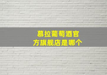 慕拉葡萄酒官方旗舰店是哪个