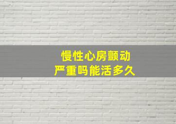 慢性心房颤动严重吗能活多久