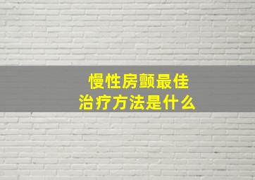 慢性房颤最佳治疗方法是什么