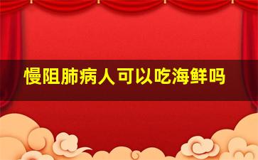 慢阻肺病人可以吃海鲜吗