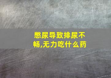 憋尿导致排尿不畅,无力吃什么药