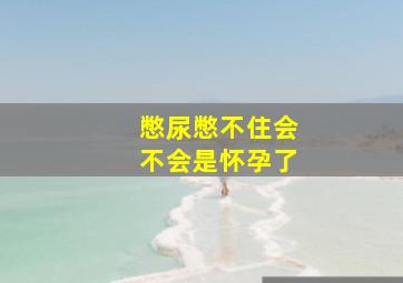 憋尿憋不住会不会是怀孕了