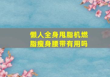 懒人全身甩脂机燃脂瘦身腰带有用吗