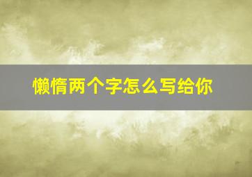 懒惰两个字怎么写给你