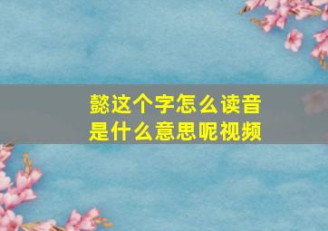 懿这个字怎么读音是什么意思呢视频