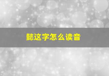 懿这字怎么读音