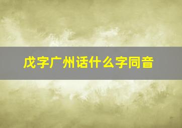 戊字广州话什么字同音