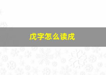 戊字怎么读戌