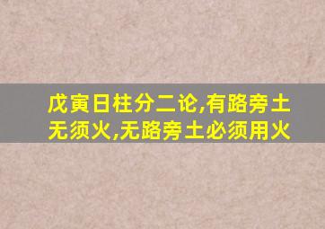 戊寅日柱分二论,有路旁土无须火,无路旁土必须用火