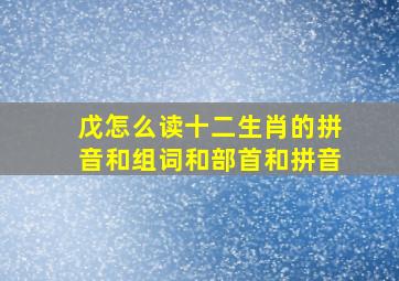 戊怎么读十二生肖的拼音和组词和部首和拼音