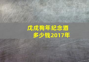 戊戌狗年纪念酒多少钱2017年