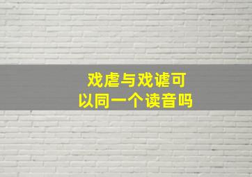 戏虐与戏谑可以同一个读音吗