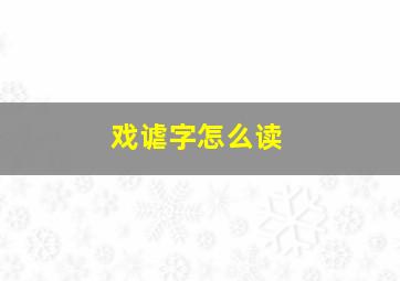 戏谑字怎么读