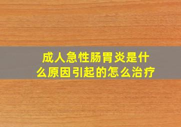 成人急性肠胃炎是什么原因引起的怎么治疗