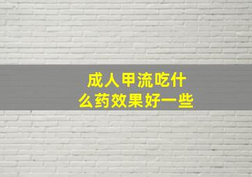 成人甲流吃什么药效果好一些