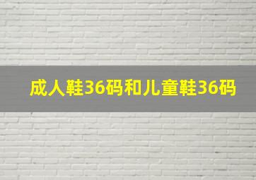 成人鞋36码和儿童鞋36码