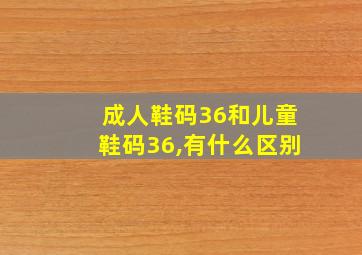 成人鞋码36和儿童鞋码36,有什么区别