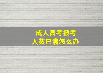 成人高考报考人数已满怎么办