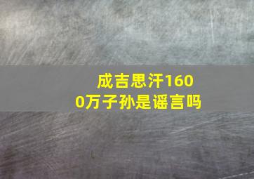 成吉思汗1600万子孙是谣言吗