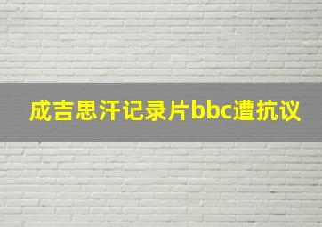 成吉思汗记录片bbc遭抗议