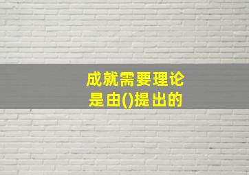 成就需要理论是由()提出的