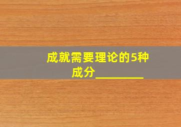 成就需要理论的5种成分________