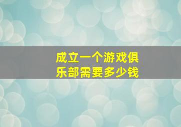 成立一个游戏俱乐部需要多少钱