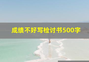 成绩不好写检讨书500字