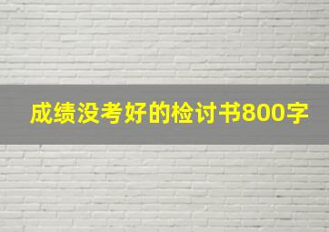 成绩没考好的检讨书800字