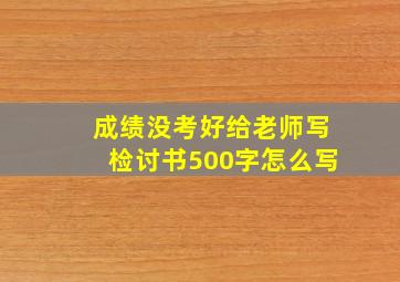 成绩没考好给老师写检讨书500字怎么写