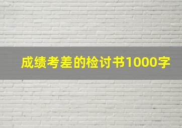 成绩考差的检讨书1000字