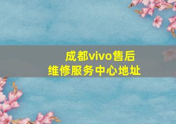 成都vivo售后维修服务中心地址