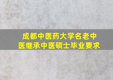 成都中医药大学名老中医继承中医硕士毕业要求