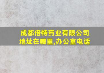 成都倍特药业有限公司地址在哪里,办公室电话